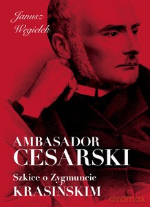 Ambasador cesarski Szkice o Zygmuncie Krasińskim - Janusz Węgiełek [KSIĄŻKA]