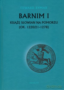 Barnim I Książę Słowian na Pomorzu (ok. 1220/21-1278) - Edward Rymar [KSIĄŻKA]