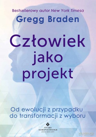Człowiek jako projekt. Od ewolucji z przypadku do transformacji z wyboru - Gregg Braden [KSIĄŻKA]