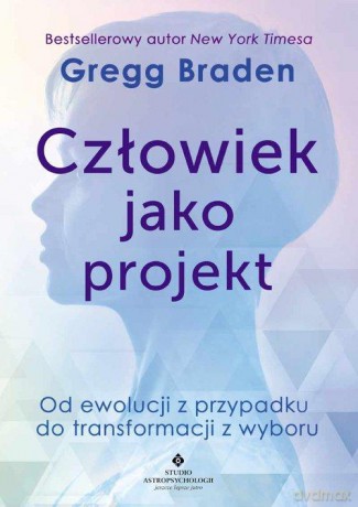 Człowiek jako projekt. Od ewolucji z przypadku do transformacji z wyboru - Gregg Braden [KSIĄŻKA]