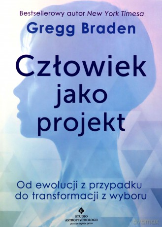 Człowiek jako projekt. Od ewolucji z przypadku do transformacji z wyboru - Gregg Braden [KSIĄŻKA]