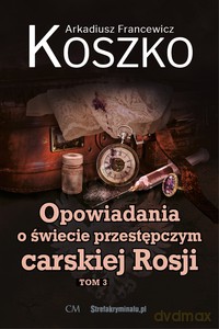 Opowiadania o świecie przestępczym carskiej Rosji (Tom 3) - Arkadiusz Francewicz Koszko [KSIĄŻKA]