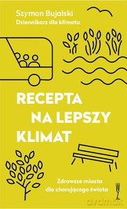 Recepta na lepszy klimat. Zdrowsze miasta dla chorującego świata - Szymon Bujalski [KSIĄŻKA]