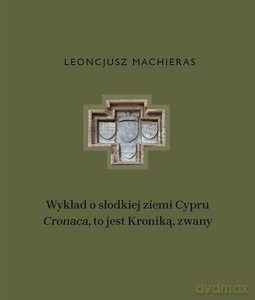 Wykład o słodkiej ziemi Cypru "Cronaca", to jest Kroniką, zwany - Leoncjusz Machieras [KSIĄŻKA]
