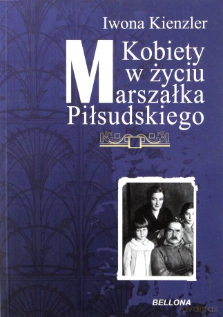 Kobiety W Życiu Marszałka Piłsudskiego - Iwona Kienzler [KSIĄŻKA]
