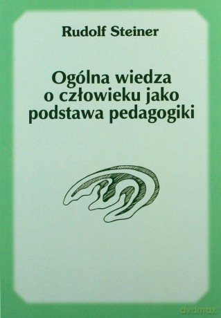 Ogólna wiedza o człowieku jako podstawa pedagogiki - Rudolf Steiner [KSIĄŻKA]