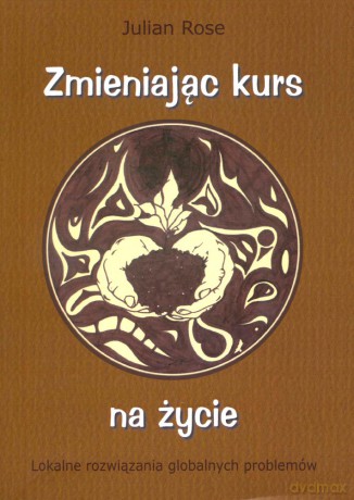 Zmieniając kurs na życie. Lokalne rozwiązania globalnych problemów - Julian Rose [KSIĄŻKA]