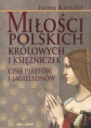 Miłość Polskich Królowych i Księżniczek. Czas Piastów i Jagiellonów - Iwona Kienzler [KSIĄŻKA]