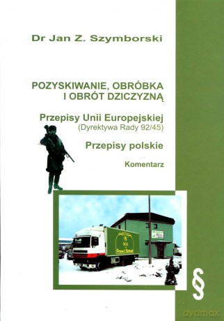 Pozyskiwanie, obróbka i obrót dziczyzną. Przepisy Unii Europejskiej (Dyrektywa Rady 92/45). Przepisy polskie. Komentarz - dr Jan Z. Szymborski [KSIĄŻKA]