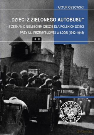 Dzieci z zielonego autobusu. Z zeznań o niemieckim obozie dla polskich dzieci przy ul. Przemysłowej w Łodzi (1942-1945). Studia i szkice - Artur Ossowski [KSIĄŻKA]