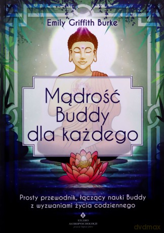Mądrość Buddy dla każdego. Prosty przewodnik, łączący nauki Buddy z wyzwaniami życia codziennego - Emily Griffith Burke [KSIĄŻKA]