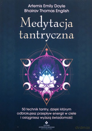 Medytacja tantryczna. 50 technik Tantry, dzięki którym odblokujesz przepływ energii w ciele i osiągniesz wyższą świadomość - Artemis Emily Doyle, Bhairav Thomas English [KSIĄŻKA]