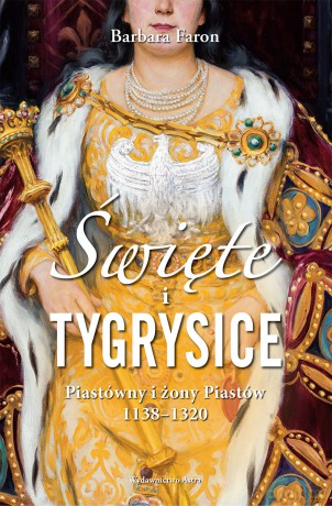 Święte i tygrysice. Piastówny i żony Piastów 1138-1320 - Barbara Faron [KSIĄŻKA]