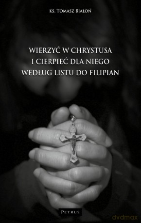 Wierzyć w Chrystusa i cierpieć dla Niego wg Listu do Filipian - Tomasz Białoń [KSIĄŻKA]