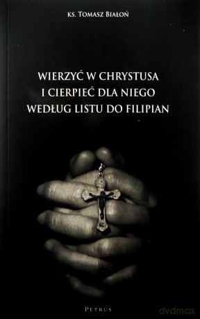 Wierzyć w Chrystusa i cierpieć dla Niego wg Listu do Filipian - Tomasz Białoń [KSIĄŻKA]