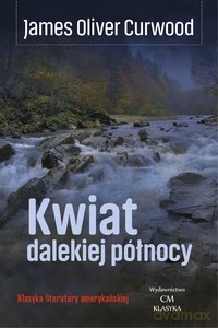 Kwiat dalekiej północy - James Oliver Curwood [KSIĄŻKA]