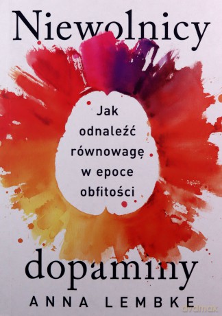 Niewolnicy dopaminy. Jak odnaleźć równowagę w epoce obfitości - Anna Lembke [KSIĄŻKA]