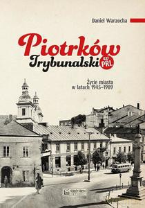 Piotrków Trybunalski w PRL. Życie codzienne i niecodzienne miasta 1945-1989 - Daniel Warzocha [KSIĄŻKA]