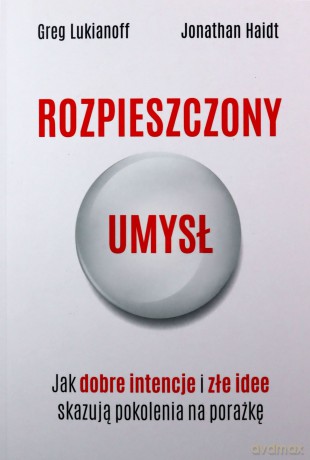 Rozpieszczony umysł. Jak dobre intencje i złe idee skazują pokolenia na porażkę - Greg Lukianoff, Jonathan Haidt [KSIĄŻKA]