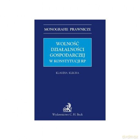 Wolność działalności gospodarczej w konstytucji RP - Klaudia Klecha [KSIĄŻKA]