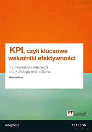 KPI, czyli kluczowe wskaźniki efektywności. 75 mierników ważnych dla każdego menedżera - Bernard Marr [KSIĄŻKA]
