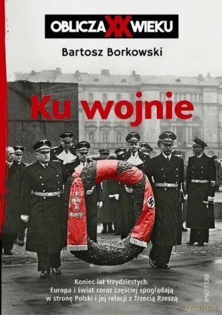 Ku wojnie. Oblicza XX wieku - Bartosz Borkowski [KSIĄŻKA]