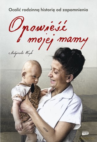 Opowieść mojej mamy. Ocalić rodzinną historię od zapomnienia - Małgorzata Wryk [KSIĄŻKA]