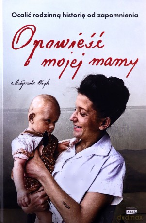 Opowieść mojej mamy. Ocalić rodzinną historię od zapomnienia - Małgorzata Wryk [KSIĄŻKA]