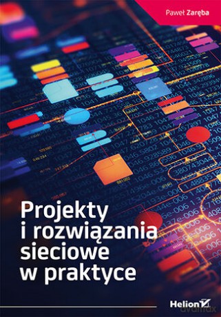 Projekty i rozwiązania sieciowe w praktyce - Paweł Zaręba [KSIĄŻKA]