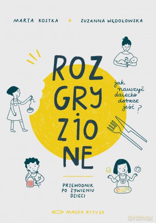 Rozgryzione. Jak nauczyć dziecko dobrze jeść - Zuzanna Wędołowska, Marta Kostka [KSIĄŻKA]