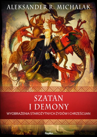 Szatan i demony. Wyobrażenia starożytnych żydów i chrześcijan. Wierzenia i zwyczaje - Aleksander R. Michalak [KSIĄŻKA]