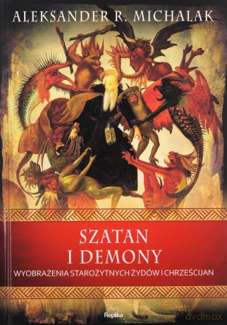 Szatan i demony. Wyobrażenia starożytnych żydów i chrześcijan. Wierzenia i zwyczaje - Aleksander R. Michalak [KSIĄŻKA]