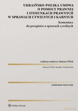 Ukraińsko-polska umowa o pomocy prawnej i stosunkach prawnych w sprawach cywilnych i karnych. Komentarz do przepisów o sprawach cywilnych [KSIĄŻKA]