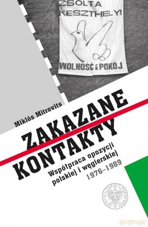Zakazane kontakty. Współpraca opozycji polskiej i węgierskiej 1976- 1989 - Miklós Mitrovits [KSIĄŻKA]