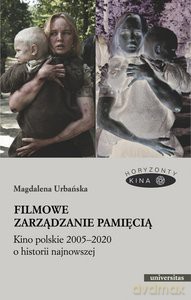 Filmowe zarządzanie pamięcią Kino polskie 2005-2020 o historii najnowszej - Magdalena Urbańska [KSIĄŻKA]