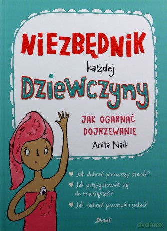 Niezbędnik każdej dziewczyny. Jak ogarnąć dojrzewanie - Anita Naik [KSIĄŻKA]