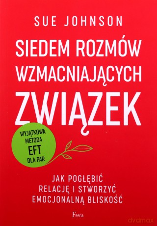 Siedem rozmów wzmacniających związek. Jak pogłębić relację i stworzyć emocjonalną bliskość. - Sue Johnson [KSIĄŻKA]