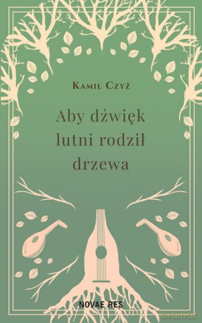 Aby dźwięk lutni rodził drzewa - Kamil Czyż [KSIĄŻKA]