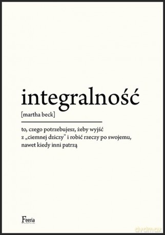 Integralność. To, czego potrzebujesz, żeby wyjść z "ciemnej dziczy" i robić rzeczy po swojemu, nawet kiedy inni patrzą - Martha Beck [KSIĄŻKA]