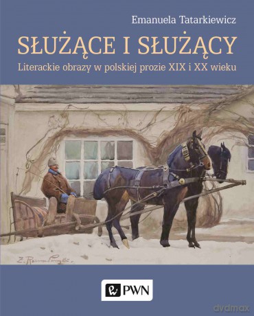 Służące i służący. Literackie obrazy w polskiej prozie XIX i XX wieku - Emanuela Tatarkiewicz [KSIĄŻKA]
