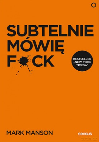 Subtelnie mówię F**k! Sprzeczna z logiką metoda na szczęśliwe życie - Mark Manson [KSIĄŻKA]