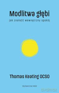 Modlitwa głębi Jak znaleźć wewnętrzny spokój - Keating O.C.S.O. Thomas [KSIĄŻKA]