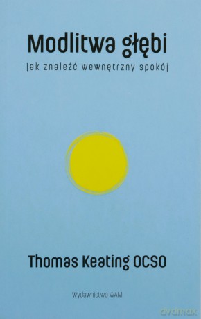 Modlitwa głębi Jak znaleźć wewnętrzny spokój - Keating O.C.S.O. Thomas [KSIĄŻKA]