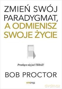 Zmień swój paradygmat, a odmienisz swoje życie - Bob Proctor [KSIĄŻKA]