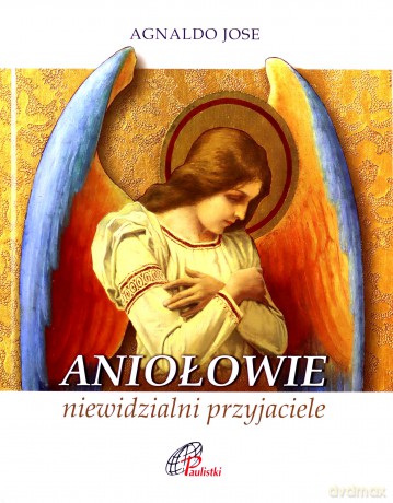 Aniołowie, niewidzialni przyjaciele - Padre Agnaldo Jose [KSIĄŻKA]