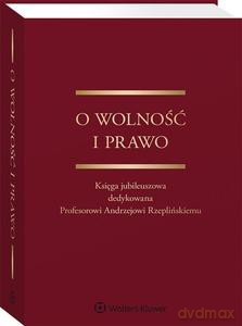 O wolność i prawo Księga jubileuszowa dedykowana Profesorowi Andrzejowi Rzeplińskiemu [KSIĄŻKA]