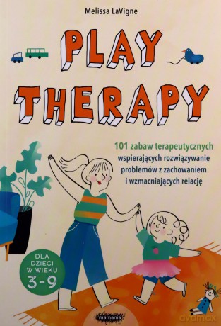 Play therapy. 101 zabaw terapeutycznych wspierających rozwiązywanie problemów z zachowaniem i wzmacniających relację - Melissa LaVigne [KSIĄŻKA]