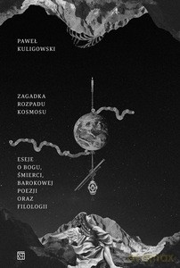 Zagadka rozpadu kosmosu. Eseje o Bogu, śmierci, barokowej poezji oraz filologii - Paweł Kuligowski [KSIĄŻKA]