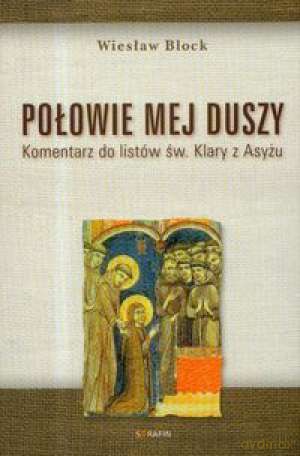 Połowie mej duszy. Komentarz do listów św. Klary z Asyżu [KSIĄŻKA]