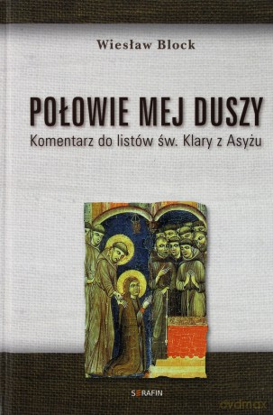 Połowie mej duszy. Komentarz do listów św. Klary z Asyżu [KSIĄŻKA]